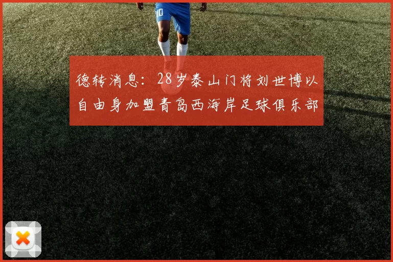 德转消息：28岁泰山门将刘世博以自由身加盟青岛西海岸足球俱乐部