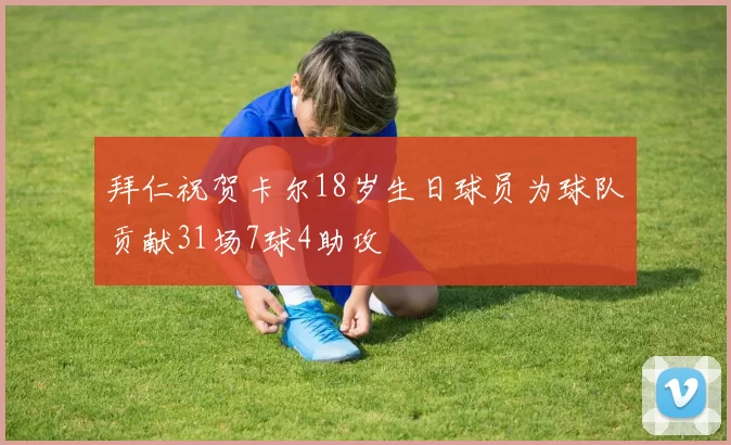 拜仁祝贺卡尔18岁生日球员为球队贡献31场7球4助攻