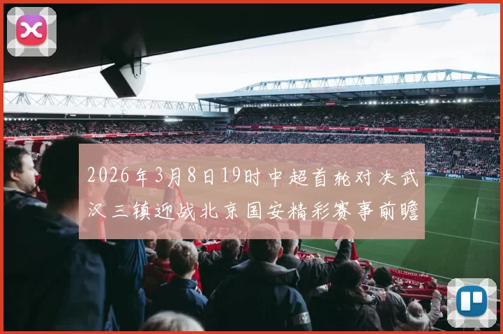 2026年3月8日19时中超首轮对决武汉三镇迎战北京国安精彩赛事前瞻
