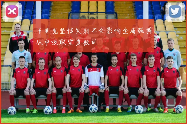 卡里克坚信失利不会影响全局强调从中吸取宝贵教训