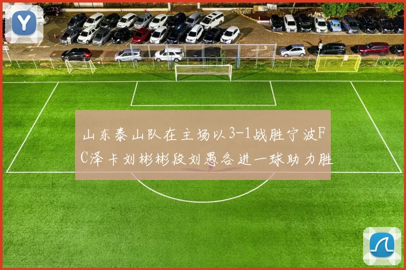 山东泰山队在主场以3-1战胜宁波FC泽卡刘彬彬段刘愚各进一球助力胜利