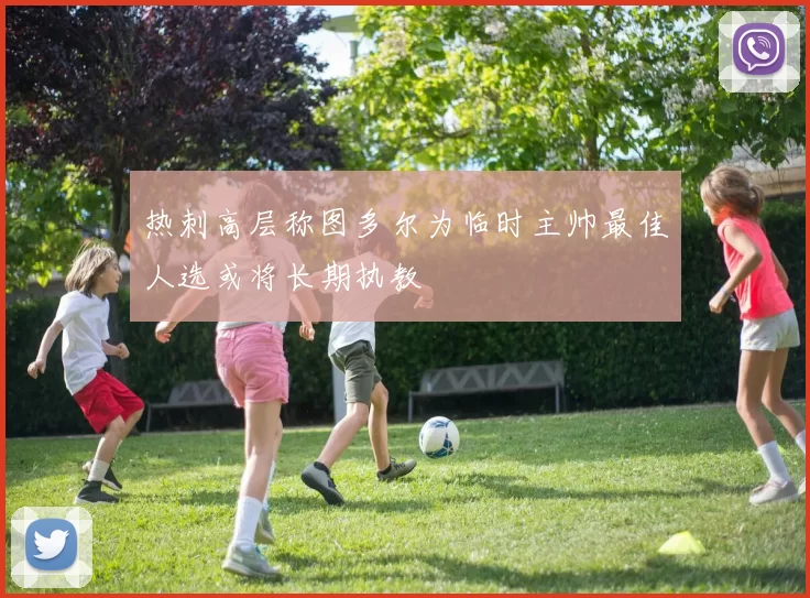 热刺高层称图多尔为临时主帅最佳人选或将长期执教