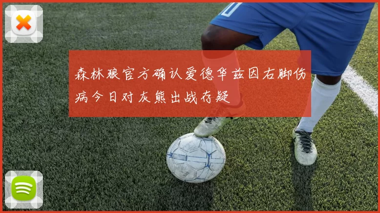 森林狼官方确认爱德华兹因右脚伤病今日对灰熊出战存疑