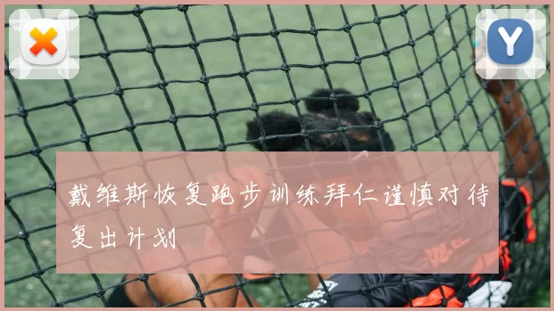 戴维斯恢复跑步训练拜仁谨慎对待复出计划