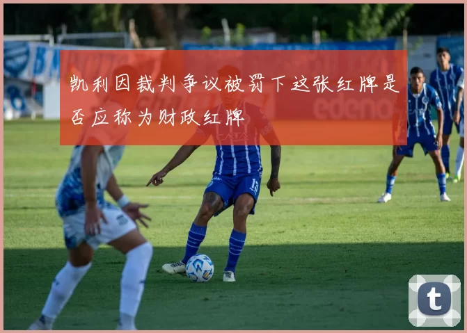 凯利因裁判争议被罚下这张红牌是否应称为财政红牌