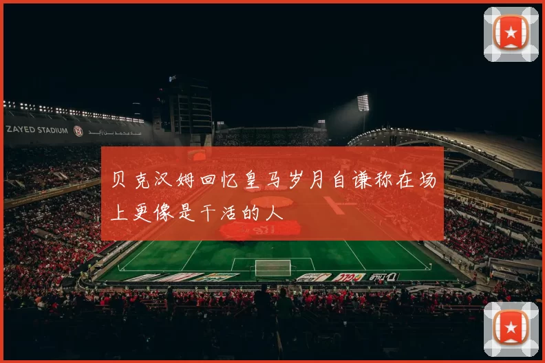 贝克汉姆回忆皇马岁月自谦称在场上更像是干活的人