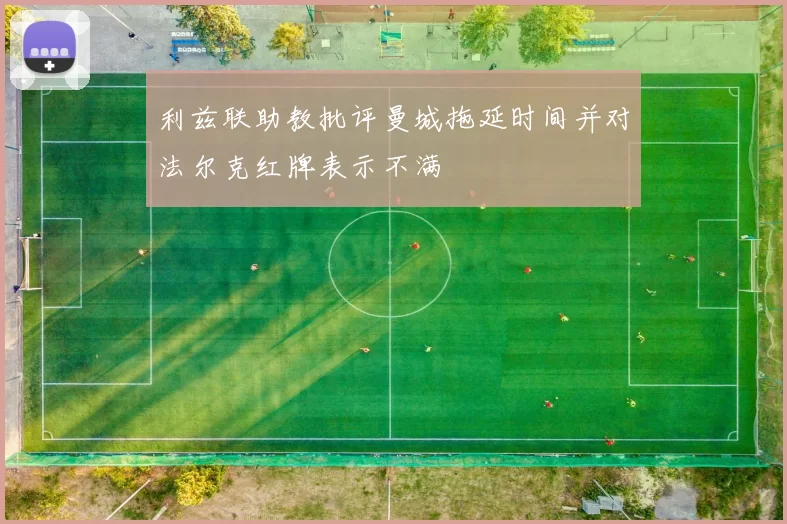 利兹联助教批评曼城拖延时间并对法尔克红牌表示不满